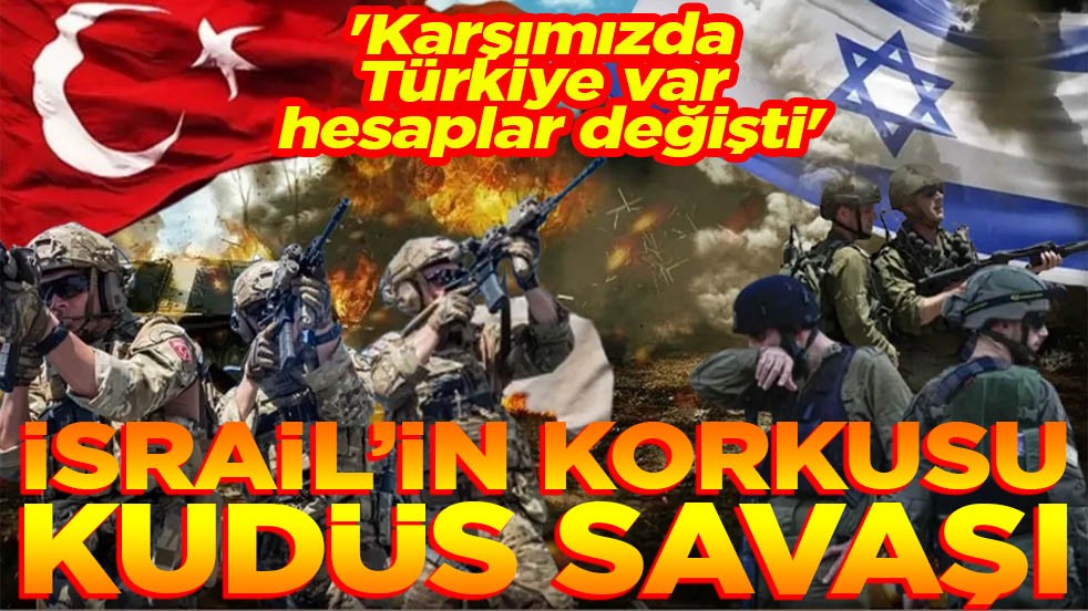 'Karşımızda Türkiye var, hesaplar değişti' İsrail’in korkusu Kudüs Savaşı!