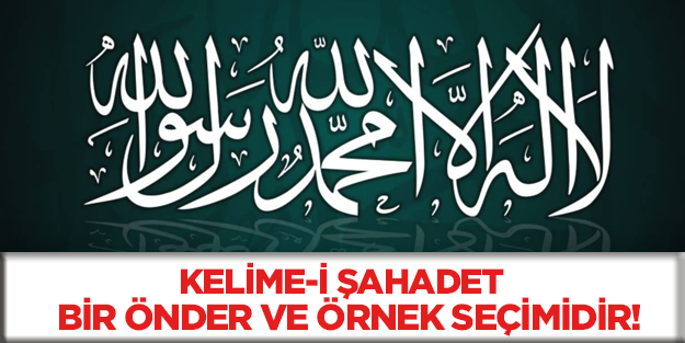 Kelime-i Şahadet bir önder ve örnek seçimidir!