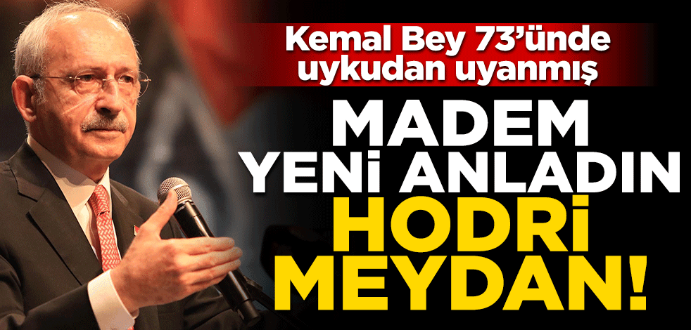 Kemal Bey 73’ünde uykudan uyanmış... Madem yeni anladın hodri meydan!