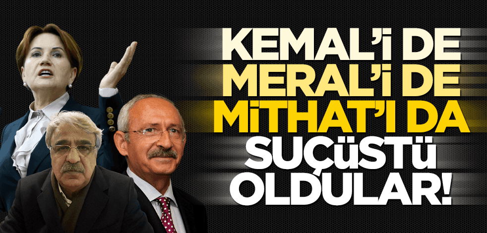 Kemal’i de, Meral’i de, Mithat’ı da suçüstü oldular!