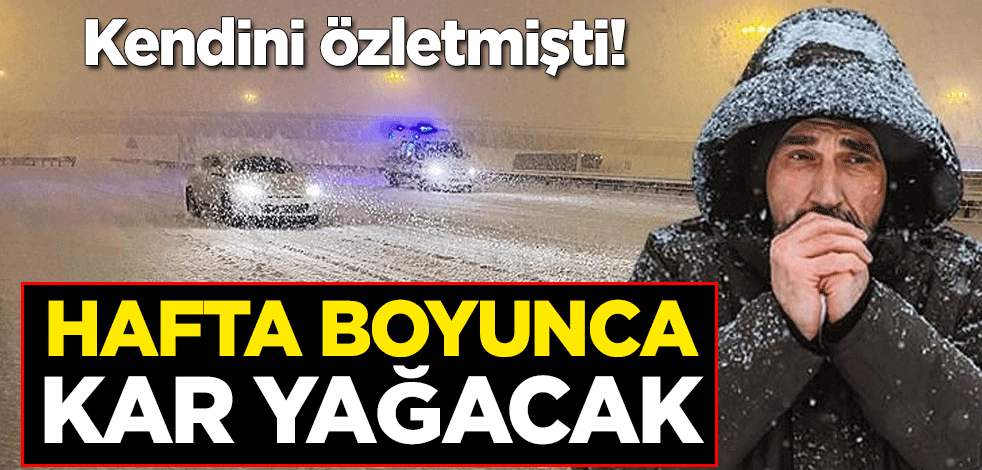 Kendini özletmişti! Hafta boyunca kar yağacak