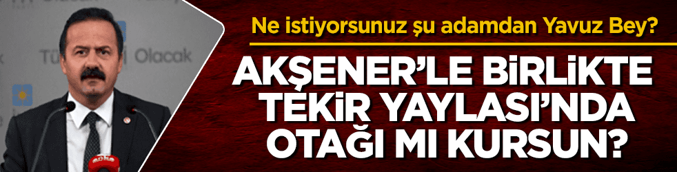 Kılıçdaroğlu, Akşener'le yaylada otağı mı kursun yani?