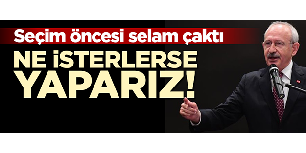 Kılıçdaroğlu: Ne isterlerse yapacağız!