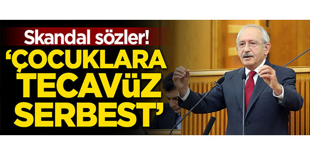 Kılıçdaroğlu'ndan skandal sözler! 'Çocuklara tecavüz serbest'
