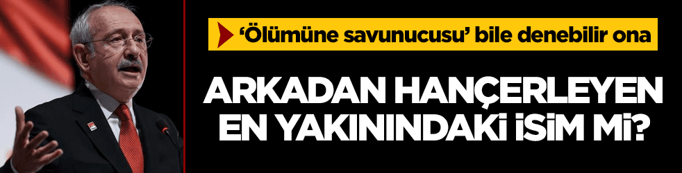 Kılıçdaroğlu'nu arkadan hançerleyen en yakınındaki isim mi?