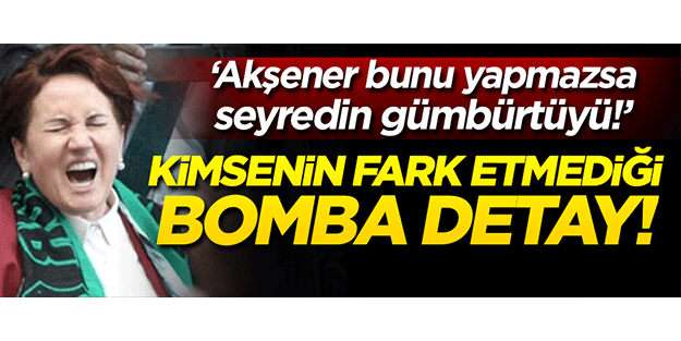 Kimsenin fark etmediği detay! ‘Akşener bunu yapmazsa, seyredin gümbürtüyü!’