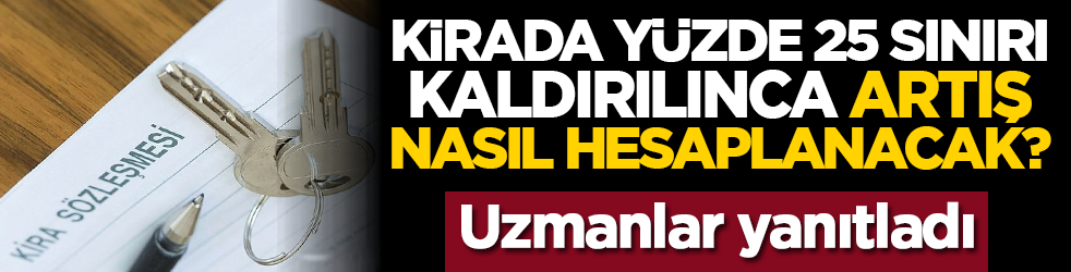 Kirada yüzde 25 sınırı kaldırılınca artış nasıl hesaplanacak? Uzmanlar yanıtladı