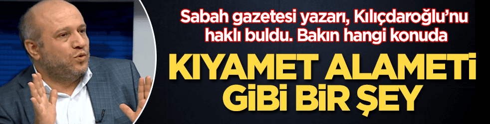 Kıyamet alameti gibi! Sabah yazarı, Bay Kemal'i haklı buldu