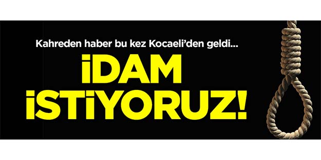 Kahreden haber bu kez Kocaeli'den geldi: İdam istiyoruz!