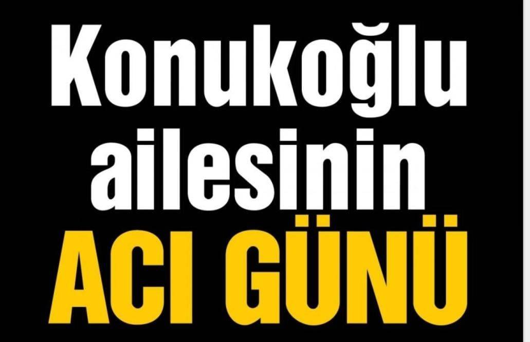 Konukoğlu ailesinin acı günü