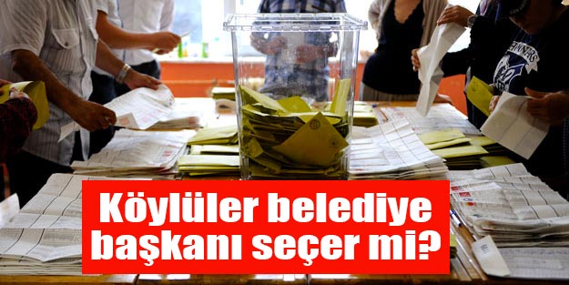 Köylüler belediye başkanı seçer mi | 2019 yerel seçimlerde köyler oy kullanacak mı