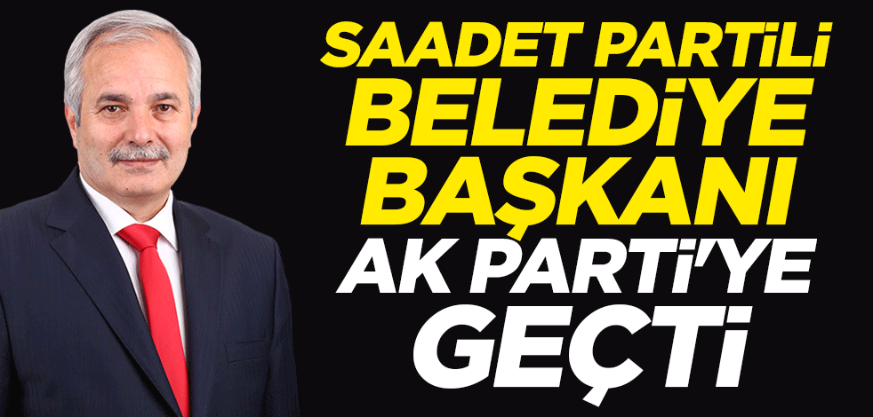 Saadet Partili belediye başkanı AK Parti'ye geçti