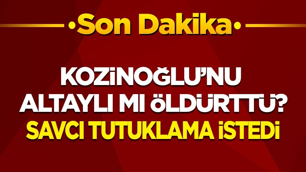 Kozinoğlu'nu Enver Altaylı mı öldürttü? Savcı tutuklama istedi