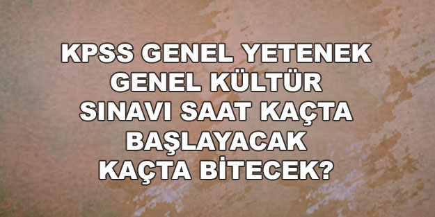KPSS 2022 genel yetenek ve genel kültür sınavı saat kaçta başlayacak kaçta bitecek? KPSS sınav süresi ne kadar?