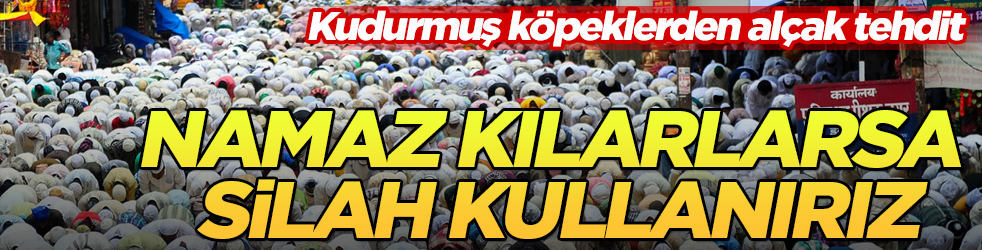 Kudurmuş köpeklerden tehdit: Namaz kılarlarsa silahlanırız