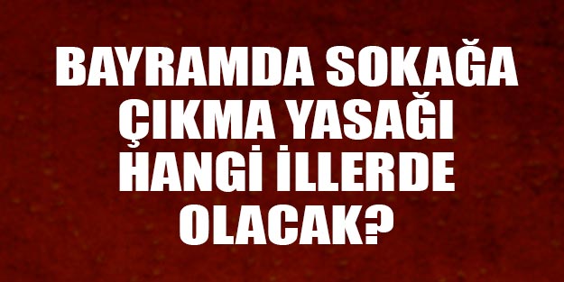 Kurban Bayramında hangi illerde sokağa çıkma yasağı olacak?