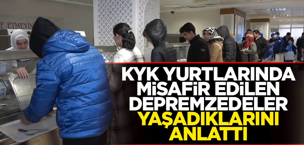 KYK yurtlarında misafir edilen depremzedeler yaşadıklarını anlattı
