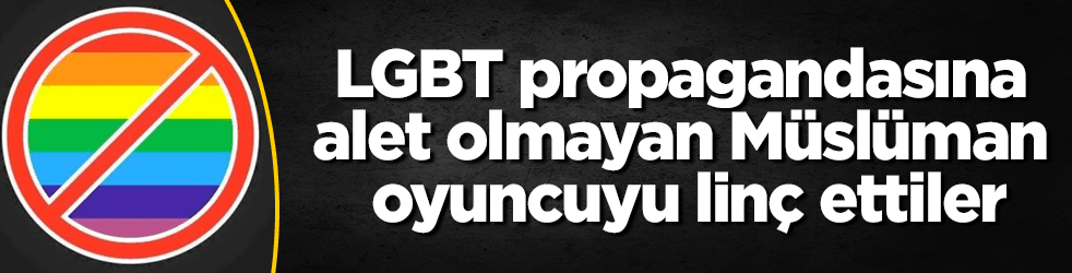 LGBT propagandasına alet olmayan oyuncuyu linç ettiler