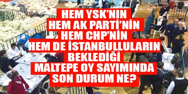 Maltepe son dakika oy sayım sonuçları YSK, AK Parti, CHP Maltepe sonuçlarını bekliyor
