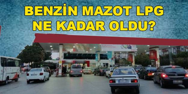 Mazota ne kadar zam geldi? Benzine ne kadar zam geldi? LPG ne kadar oldu?