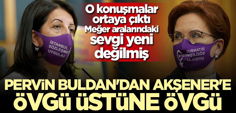 Meğer aralarındaki sevgi yeni değilmiş! Pervin Buldan'dan Meral Akşener'e övgü üstüne övgü