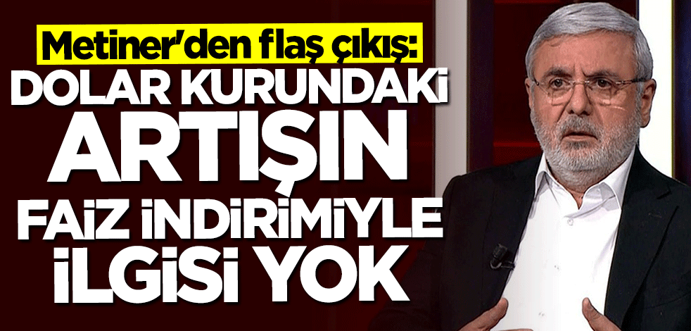 Mehmet Metiner açıkladı: Faiz indirimiyle alakası yok