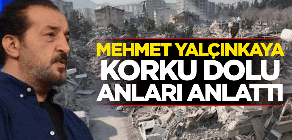 Mehmet Yalçınkaya, korku dolu anları anlattı