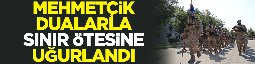 Mehmetçik dualarla sınır ötesine uğurlandı