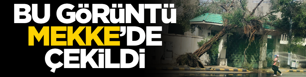 Mekke'de fırtına ve sel! Ağaçlar evlerin üstüne devrildi