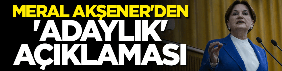 Meral Akşener'den adaylık açıklaması