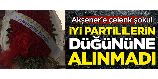 Meral Akşener'e çelenk şoku! İYİ Partililerin düğününe alınmadı