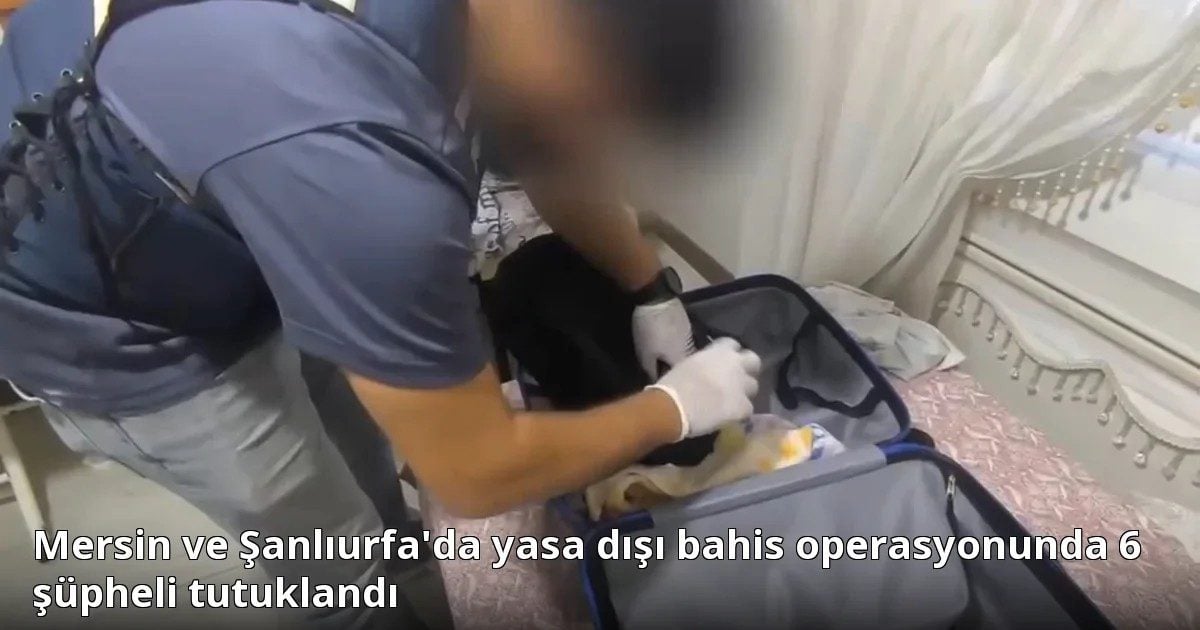Mersin ve Şanlıurfa'da yasa dışı bahis operasyonunda 6 şüpheli tutuklandı