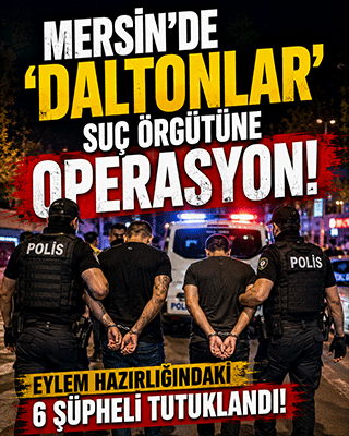 Mersin'de 'Daltonlar' suç örgütüne darbe! Eylem hazırlığındaki 6 şüpheli tutuklandı