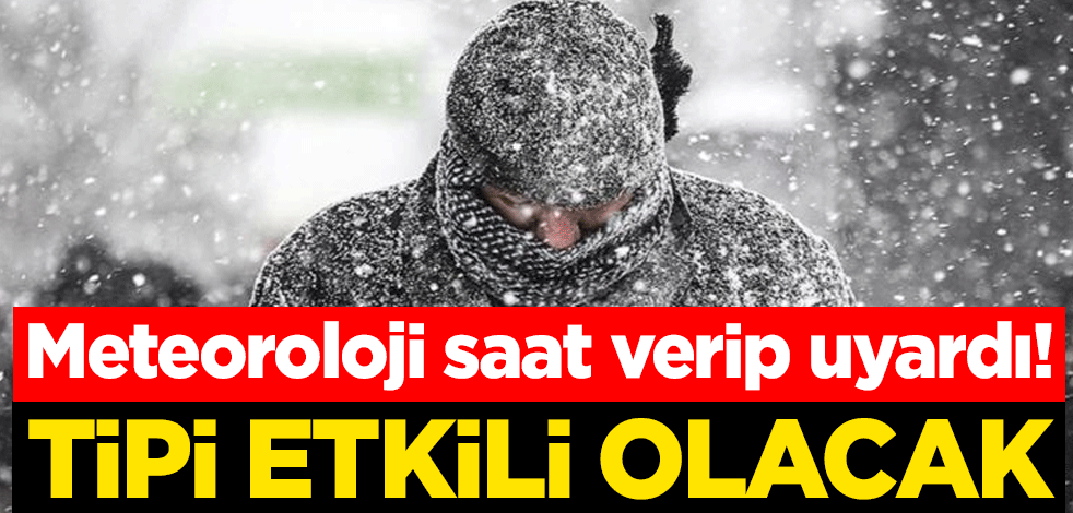 Meteoroloji saat verip uyardı! Tipi etkili olacak