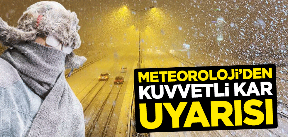 Meteoroloji’den kuvvetli kar uyarısı