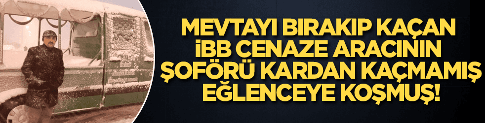 Mevtayı bırakan İBB cenaze aracının şoförü eğlenceye! koşmuş