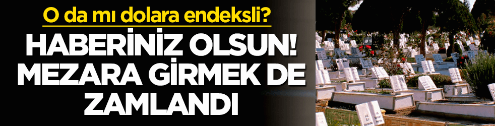 Mezara girmek de zamlandı