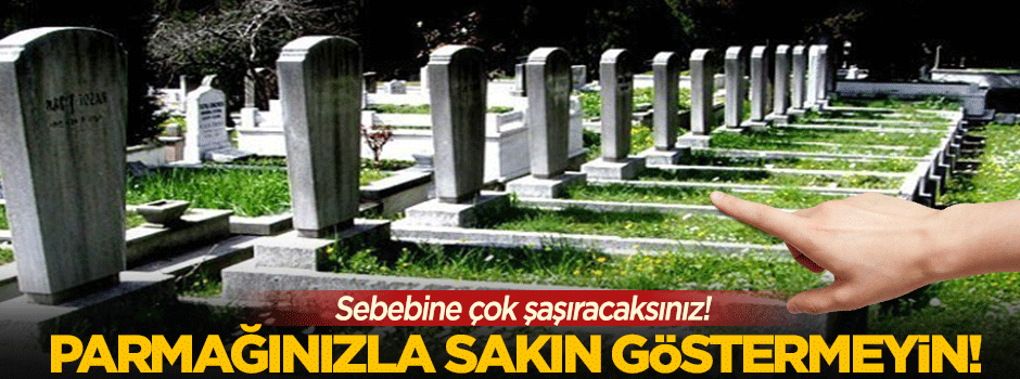 Mezarı parmağınız ile sakın göstermeyin!