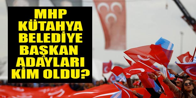 MHP Kütahya belediye başkan adayları kim oldu?