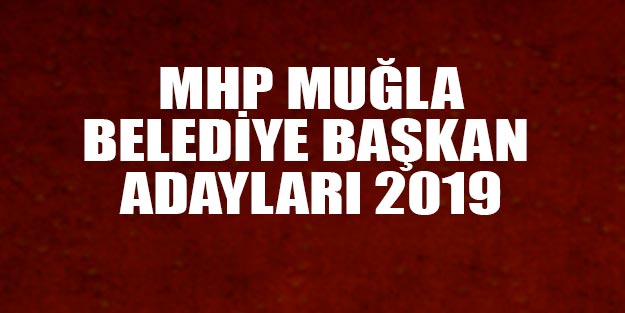 MHP Muğla belediye başkan adayları 2019 yerel seçim