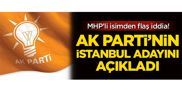 MHP'li vekil AK Parti'nin İstanbul adayını açıkladı