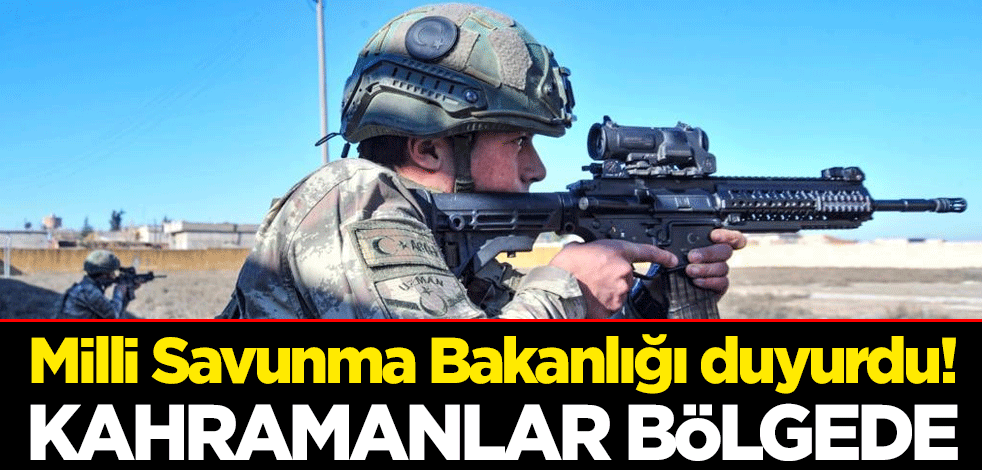 Milli Savunma Bakanlığı duyurdu! Kahramanlar bölgede