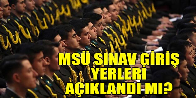 MSÜ sınav yerleri son dakika açıklandı mı? MSÜ 2019 sınav giriş yerleri ne zaman açıklanır?