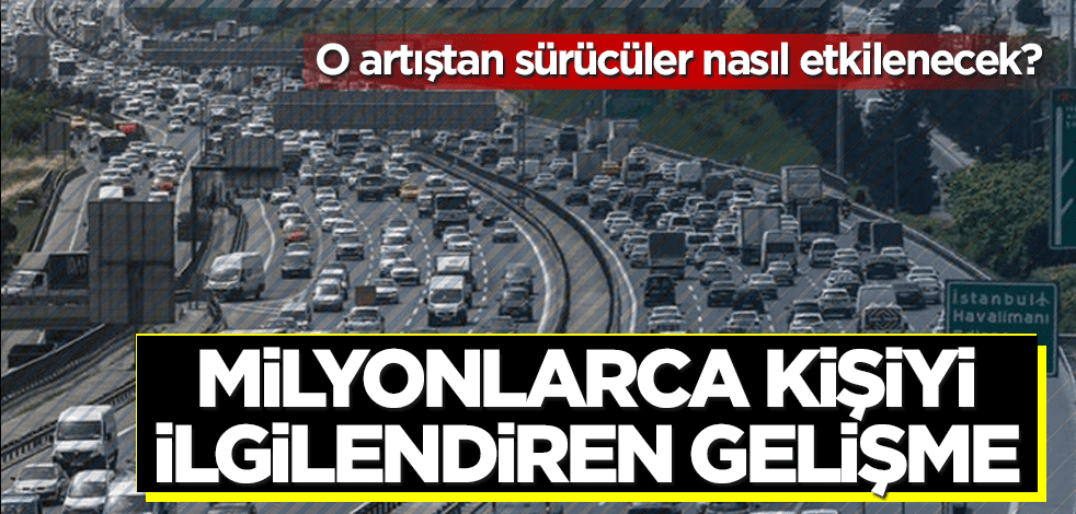 Milyonlarca sürücüyü ilgilendiren gelişme! İşte detaylar