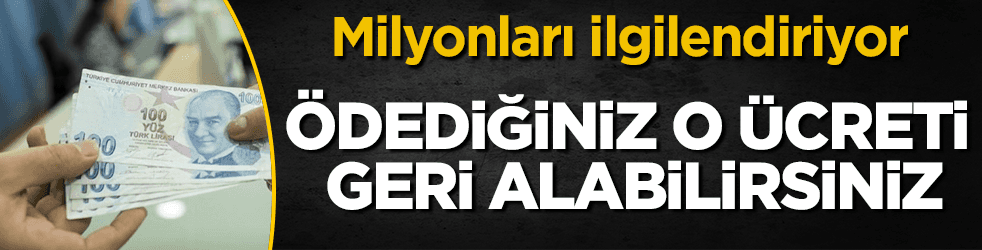 Milyonları ilgilendiriyor! O ücreti geri alabilirsiniz