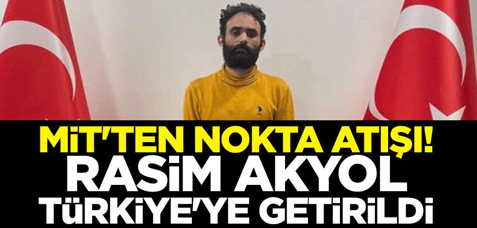 MİT'ten nokta atışı! Rasim Akyol Türkiye'ye getirildi