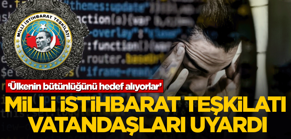 MİT'ten vatandaşlara uyarı! Ülkenin bütünlüğünü hedef alıyorlar