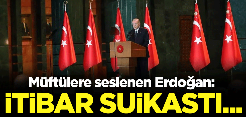 Müftülere seslenen Erdoğan: İtibar suikastı...