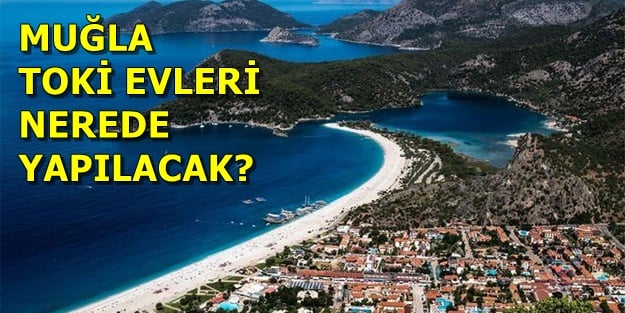 Muğla TOKİ başvurusu nasıl yapılır? Muğla TOKİ evleri hangi ilçelerde yapılacak? TOKİ başvuru şartları