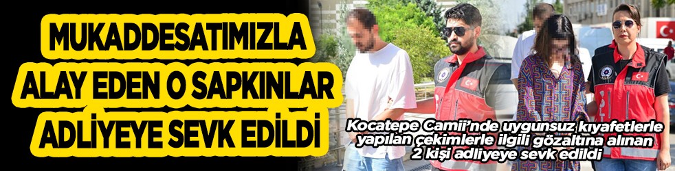 Mukaddesatımızla alay eden o sapkınlar adliyeye sevk edildi